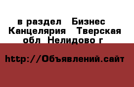  в раздел : Бизнес » Канцелярия . Тверская обл.,Нелидово г.